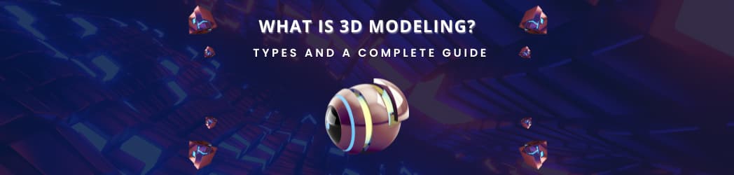 What is 3D modeling? Types, and a complete guide