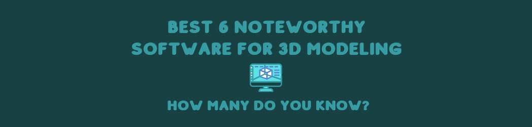 Best 6 Noteworthy Software For 3D Modeling in 2023