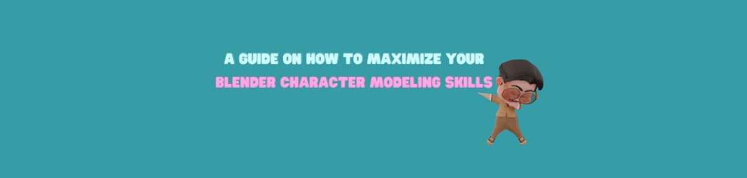 2023 Guide On How To Maximize Your Blender Character Modeling Skills