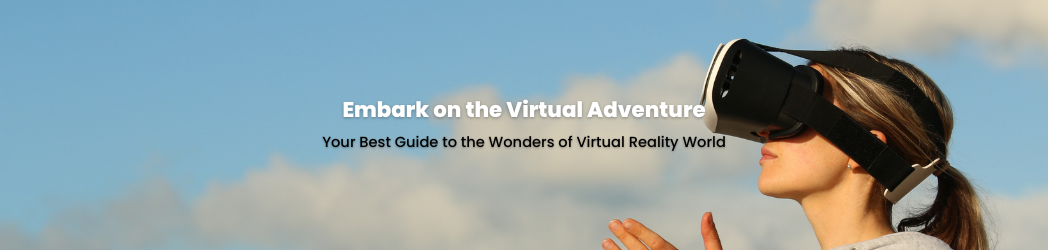 Your Best Guide to the Wonders of Virtual Reality World